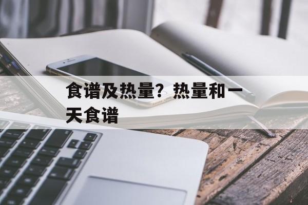食谱及热量？热量和一天食谱-第1张图片-
