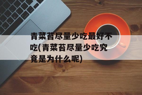 青菜苔尽量少吃最好不吃(青菜苔尽量少吃究竟是为什么呢)-第1张图片-