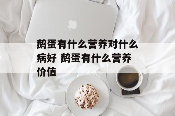 鹅蛋有什么营养对什么病好 鹅蛋有什么营养价值-第1张图片-