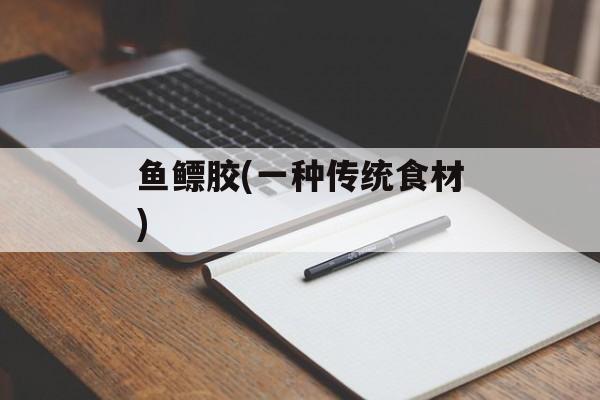 鱼鳔胶(一种传统食材)-第1张图片-