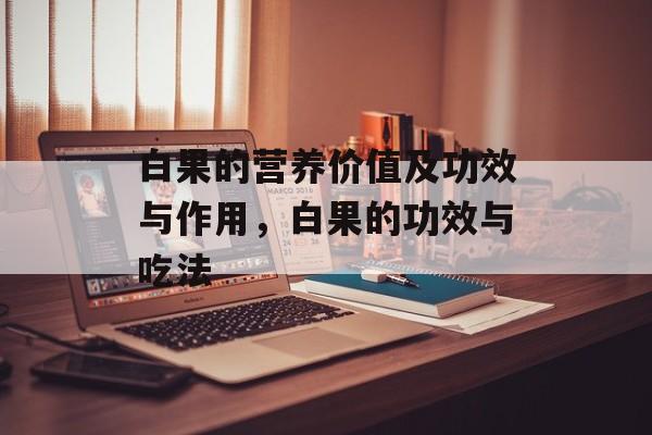 白果的营养价值及功效与作用，白果的功效与吃法-第1张图片-