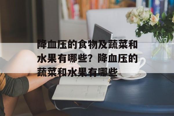 降血压的食物及蔬菜和水果有哪些？降血压的蔬菜和水果有哪些-第1张图片-
