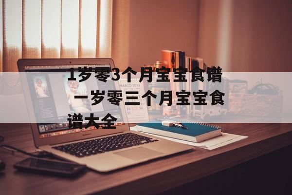 1岁零3个月宝宝食谱 一岁零三个月宝宝食谱大全-第1张图片-
