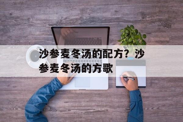 沙参麦冬汤的配方？沙参麦冬汤的方歌-第1张图片-