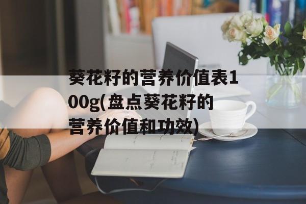 葵花籽的营养价值表100g(盘点葵花籽的营养价值和功效)-第1张图片-