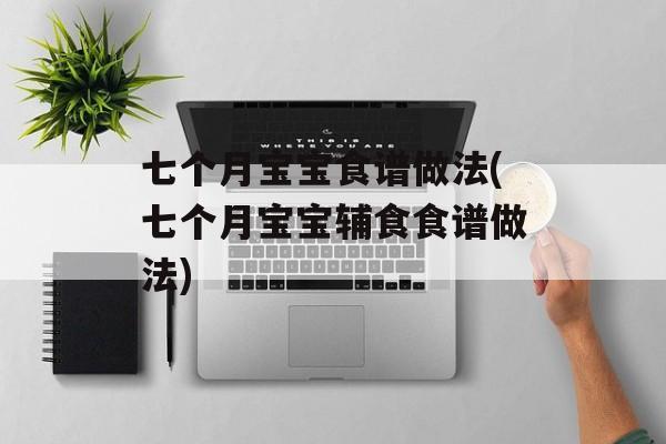 七个月宝宝食谱做法(七个月宝宝辅食食谱做法)-第1张图片-