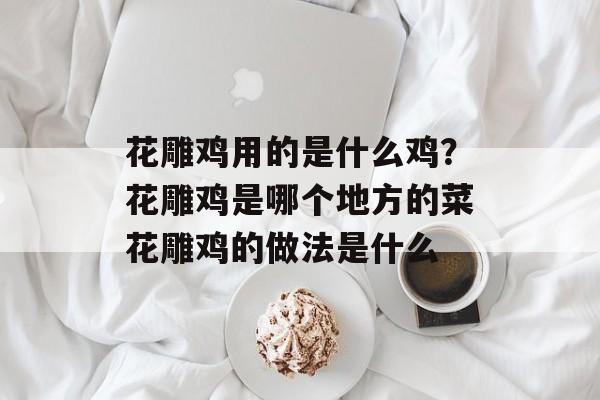 花雕鸡用的是什么鸡？花雕鸡是哪个地方的菜花雕鸡的做法是什么-第1张图片-