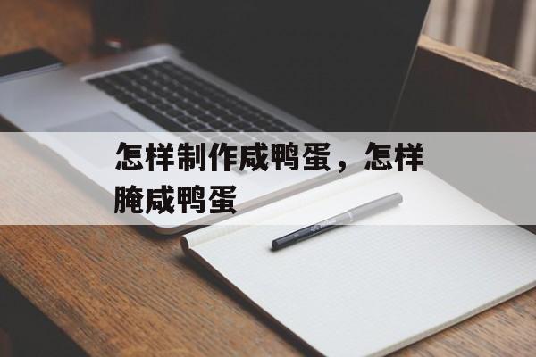 怎样制作咸鸭蛋，怎样腌咸鸭蛋-第1张图片-