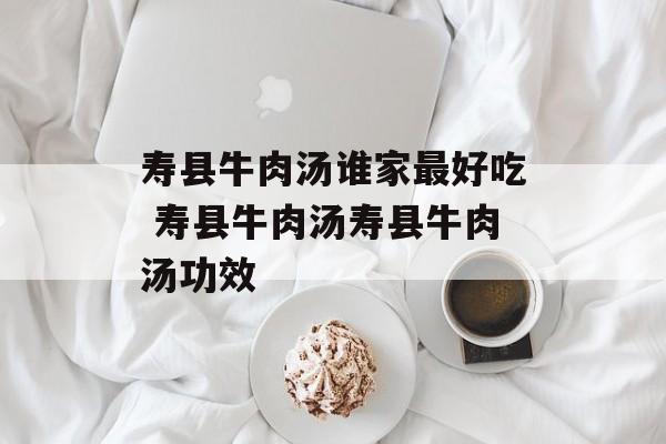寿县牛肉汤谁家最好吃 寿县牛肉汤寿县牛肉汤功效-第1张图片-