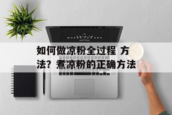 如何做凉粉全过程 方法？煮凉粉的正确方法-第1张图片-