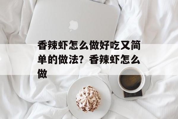 香辣虾怎么做好吃又简单的做法？香辣虾怎么做-第1张图片-