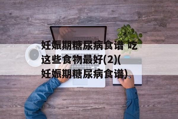 妊娠期糖尿病食谱 吃这些食物最好(2)(妊娠期糖尿病食谱)-第1张图片-