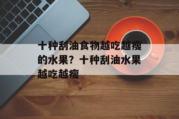 十种刮油食物越吃越瘦的水果？十种刮油水果越吃越瘦-第1张图片-