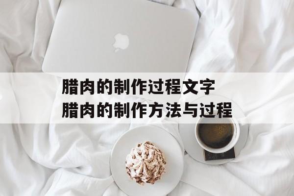 腊肉的制作过程文字 腊肉的制作方法与过程-第1张图片-