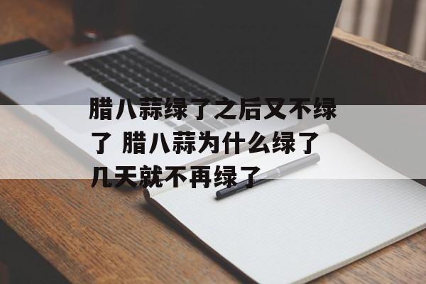腊八蒜绿了之后又不绿了 腊八蒜为什么绿了几天就不再绿了-第1张图片-