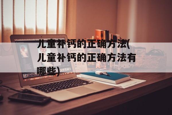 儿童补钙的正确方法(儿童补钙的正确方法有哪些)-第1张图片-