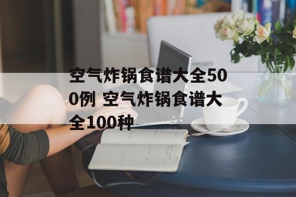 空气炸锅食谱大全500例 空气炸锅食谱大全100种-第1张图片-