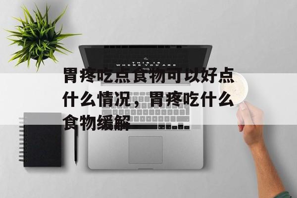胃疼吃点食物可以好点什么情况，胃疼吃什么食物缓解-第1张图片-
