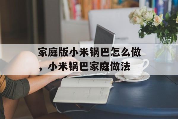 家庭版小米锅巴怎么做，小米锅巴家庭做法-第1张图片-