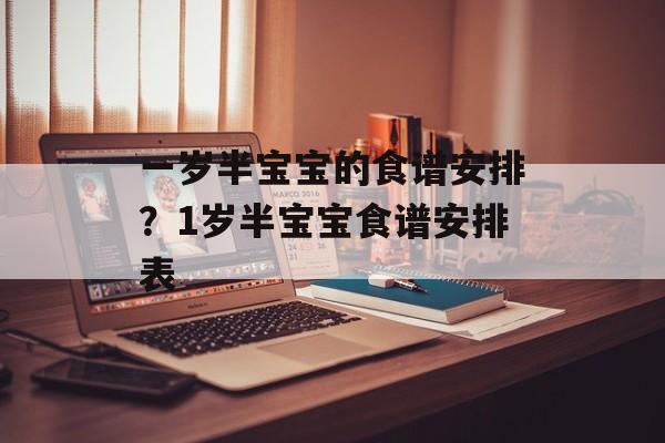 一岁半宝宝的食谱安排？1岁半宝宝食谱安排表-第1张图片-