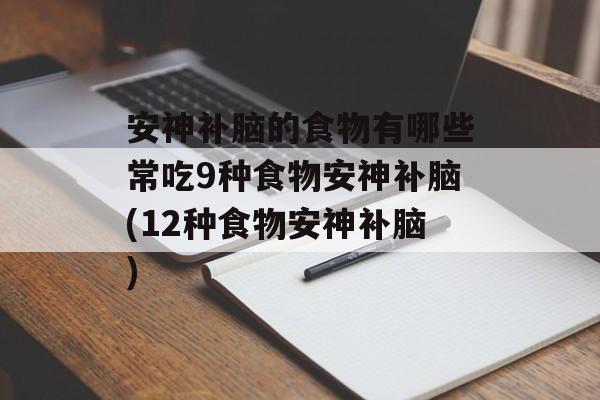 安神补脑的食物有哪些常吃9种食物安神补脑(12种食物安神补脑)-第1张图片-