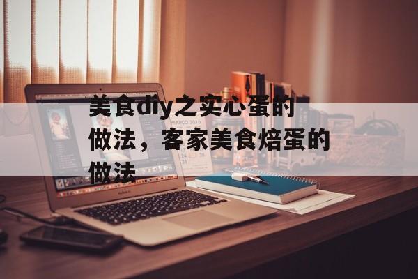 美食diy之实心蛋的做法，客家美食焙蛋的做法-第1张图片-