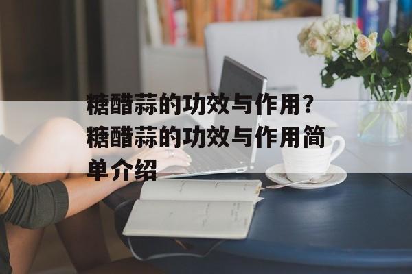 糖醋蒜的功效与作用？糖醋蒜的功效与作用简单介绍-第1张图片-