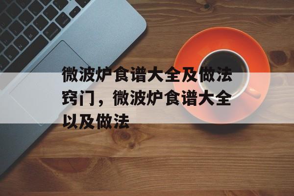 微波炉食谱大全及做法窍门，微波炉食谱大全以及做法-第1张图片-