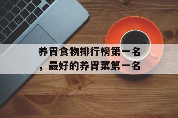 养胃食物排行榜第一名，最好的养胃菜第一名-第1张图片-