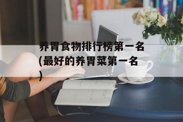 养胃食物排行榜第一名(最好的养胃菜第一名)-第1张图片-