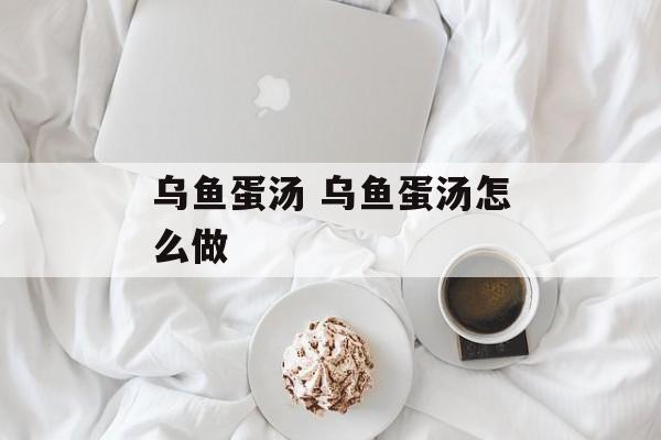 乌鱼蛋汤 乌鱼蛋汤怎么做-第1张图片-