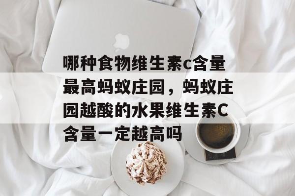 哪种食物维生素c含量最高蚂蚁庄园，蚂蚁庄园越酸的水果维生素C含量一定越高吗-第1张图片-