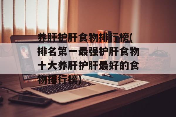 养肝护肝食物排行榜(排名第一最强护肝食物十大养肝护肝最好的食物排行榜)-第1张图片-