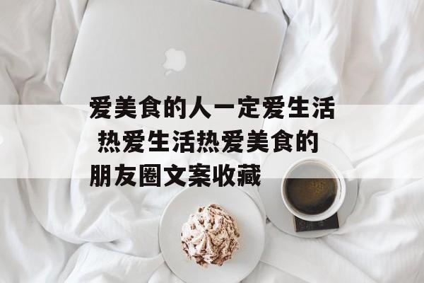 爱美食的人一定爱生活 热爱生活热爱美食的朋友圈文案收藏-第1张图片-