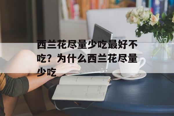 西兰花尽量少吃最好不吃？为什么西兰花尽量少吃-第1张图片-