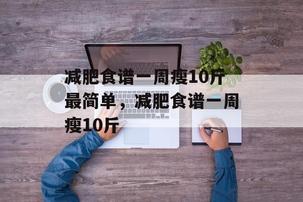 减肥食谱一周瘦10斤最简单，减肥食谱一周瘦10斤-第1张图片-