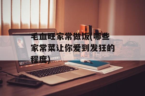 毛血旺家常做饭(哪些家常菜让你爱到发狂的程度)-第1张图片-