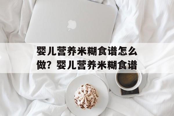 婴儿营养米糊食谱怎么做？婴儿营养米糊食谱-第1张图片-