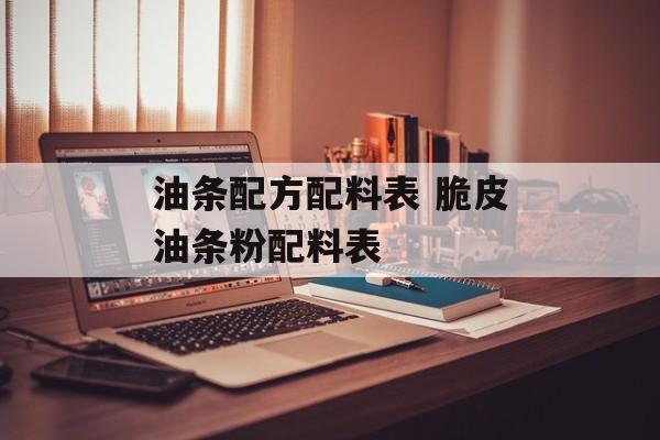 油条配方配料表 脆皮油条粉配料表-第1张图片-