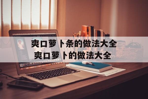 爽口萝卜条的做法大全 爽口萝卜的做法大全-第1张图片-