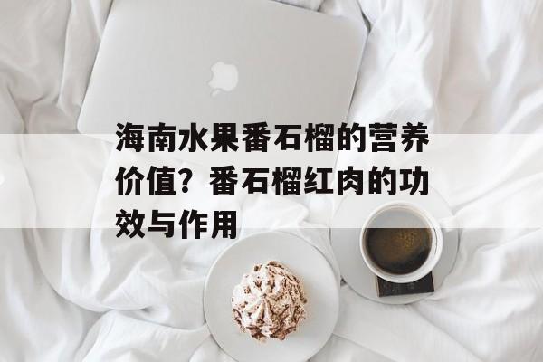 海南水果番石榴的营养价值？番石榴红肉的功效与作用-第1张图片-
