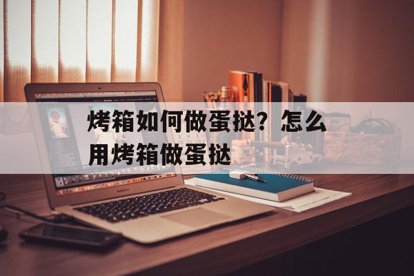 烤箱如何做蛋挞？怎么用烤箱做蛋挞-第1张图片-