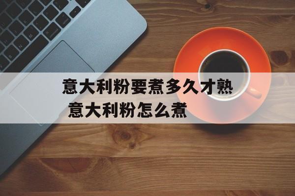 意大利粉要煮多久才熟 意大利粉怎么煮-第1张图片-