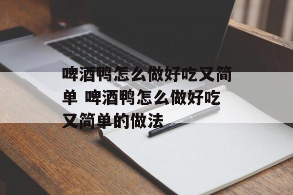啤酒鸭怎么做好吃又简单 啤酒鸭怎么做好吃又简单的做法-第1张图片-