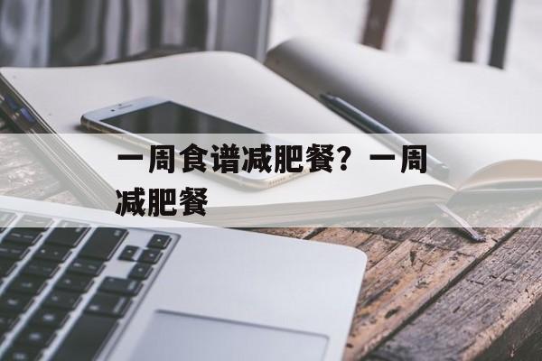 一周食谱减肥餐？一周减肥餐-第1张图片-