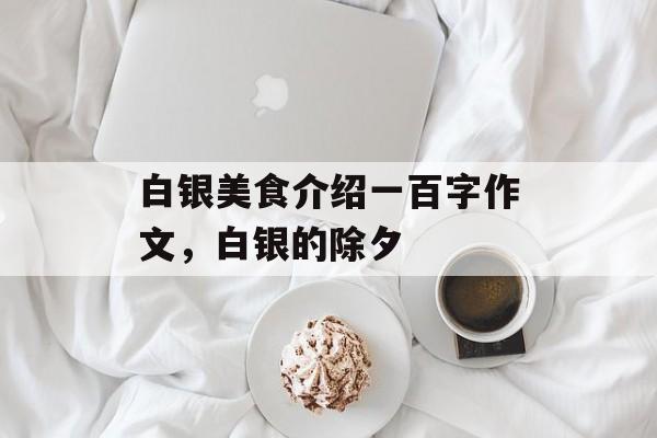 白银美食介绍一百字作文，白银的除夕-第1张图片-