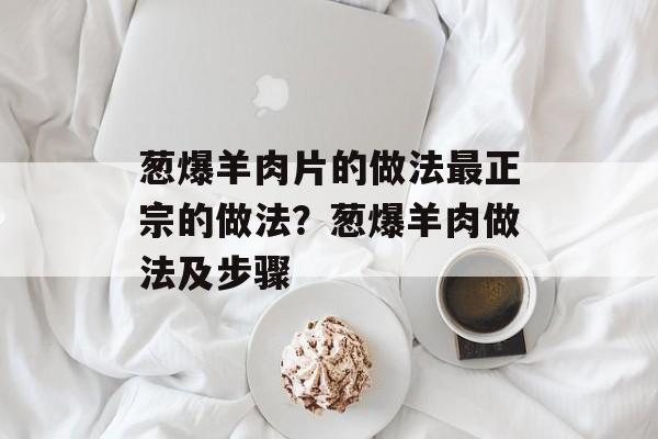 葱爆羊肉片的做法最正宗的做法？葱爆羊肉做法及步骤-第1张图片-