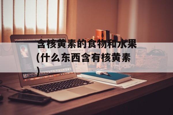 含核黄素的食物和水果(什么东西含有核黄素)-第1张图片-