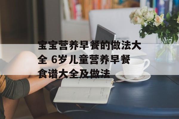 宝宝营养早餐的做法大全 6岁儿童营养早餐食谱大全及做法-第1张图片-