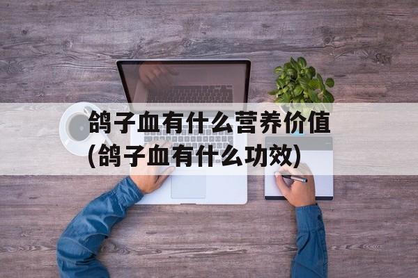 鸽子血有什么营养价值(鸽子血有什么功效)-第1张图片-